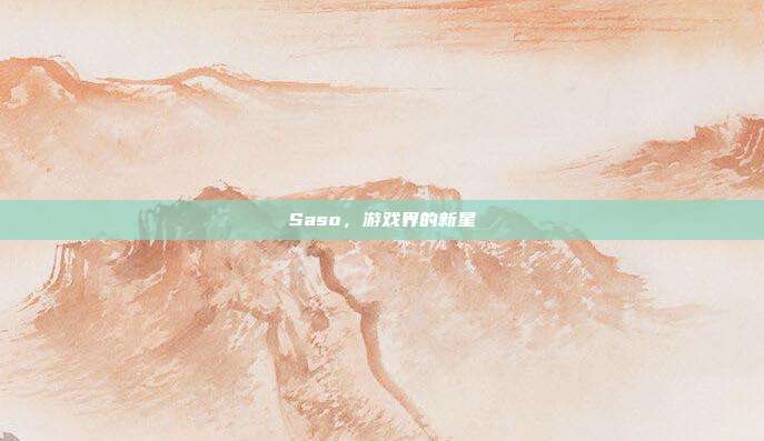 Saso,游戏界的新星