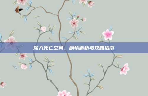 深入死亡空间，剧情解析与攻略指南