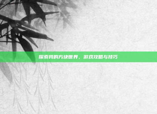 探索我的方块世界,游戏攻略与技巧