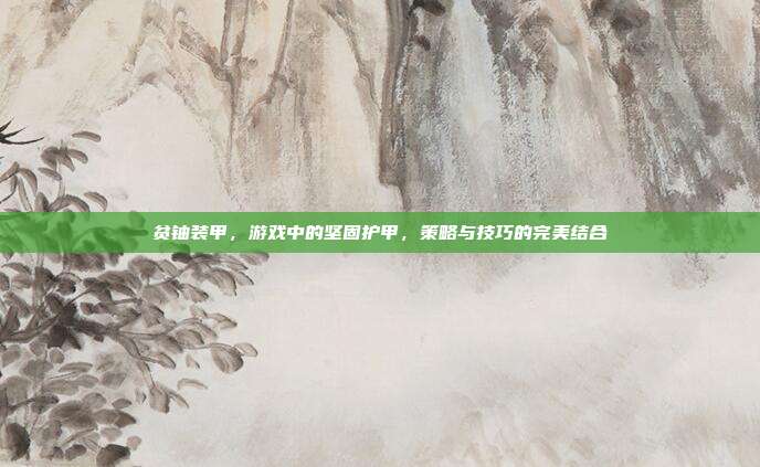 贫铀装甲，游戏中的坚固护甲，策略与技巧的完美结合