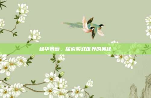 绿华景画，探索游戏世界的奥秘