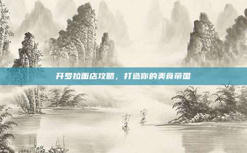 开罗拉面店攻略,打造你的美食帝国