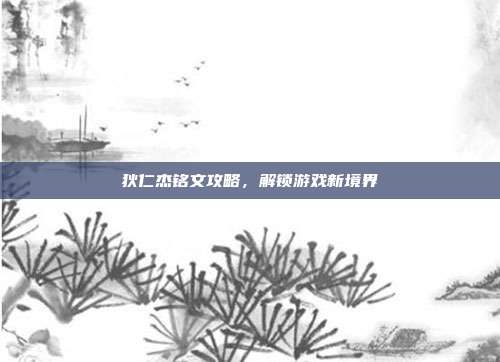 狄仁杰铭文攻略,解锁游戏新境界