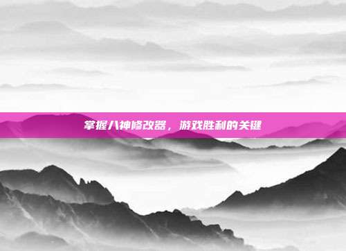 掌握八神修改器,游戏胜利的关键