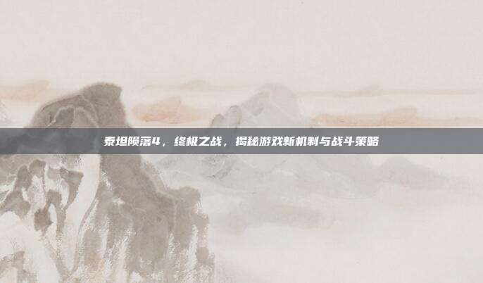 泰坦陨落4,终极之战,揭秘游戏新机制与战斗策略