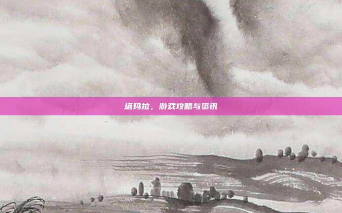 塔玛拉,游戏攻略与资讯