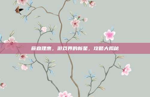 藤森理惠,游戏界的新星,攻略大揭秘