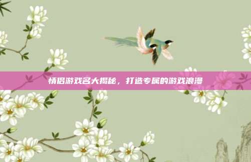 情侣游戏名大揭秘,打造专属的游戏浪漫