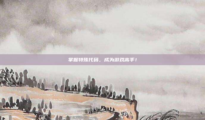 掌握特殊代码,成为游戏高手!