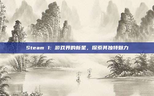 Steam 1: 游戏界的新星,探索其独特魅力