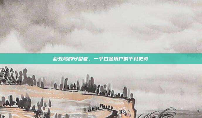 彩虹岛的守望者，一个白金用户的平凡史诗