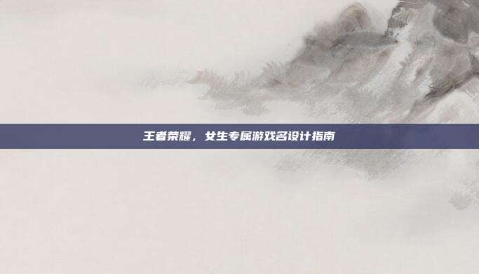 王者荣耀，女生专属游戏名设计指南