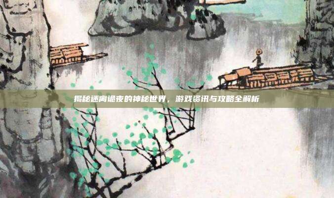 揭秘迷离诡夜的神秘世界,游戏资讯与攻略全解析