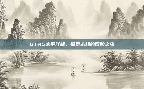 GTA5太平洋版,探索未知的冒险之旅