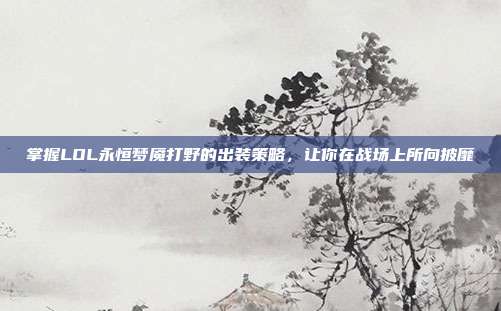 掌握LOL永恒梦魇打野的出装策略,让你在战场上所向披靡