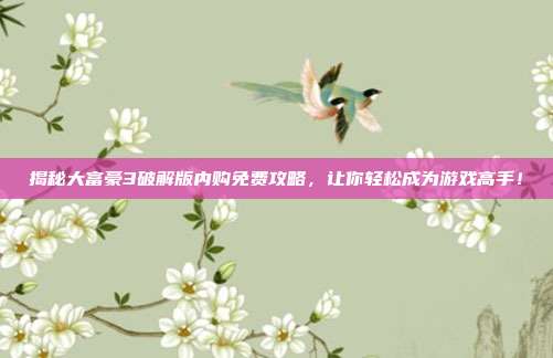 揭秘大富豪3破解版内购免费攻略,让你轻松成为游戏高手!