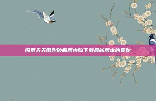 探索天天酷跑破解版内购下载最新版本的奥秘