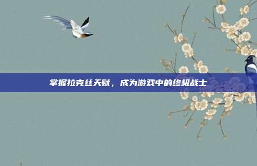 掌握拉克丝天赋,成为游戏中的终极战士