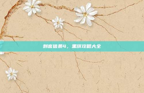 刺客信条4,黑旗攻略大全