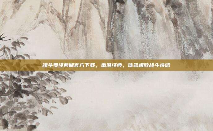 魂斗罗经典版官方下载,重温经典,体验极致战斗快感