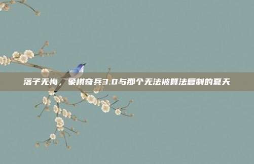 落子无悔，象棋奇兵3.0与那个无法被算法复制的夏天