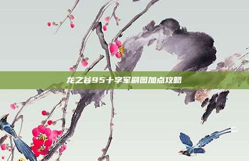 龙之谷95十字军刷图加点攻略