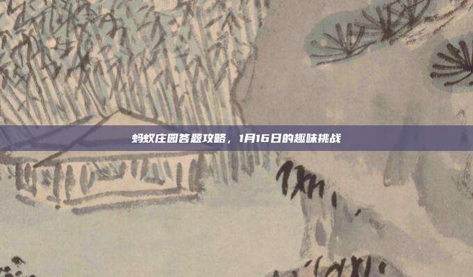 蚂蚁庄园答题攻略,1月16日的趣味挑战