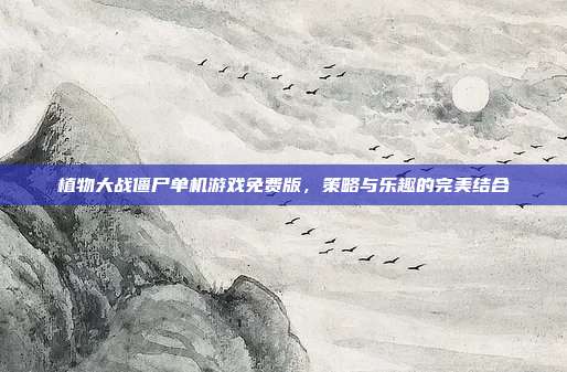 植物大战僵尸单机游戏免费版,策略与乐趣的完美结合