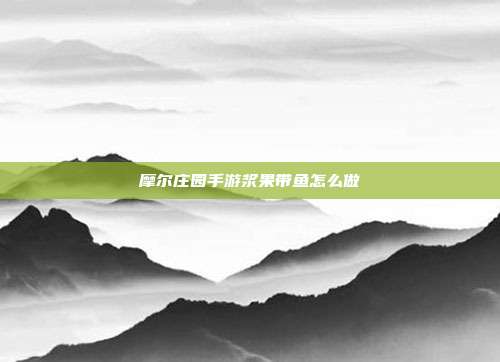 摩尔庄园手游浆果带鱼怎么做