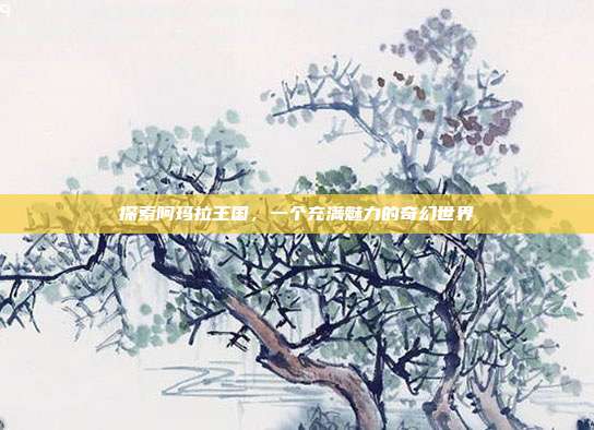 探索阿玛拉王国，一个充满魅力的奇幻世界
