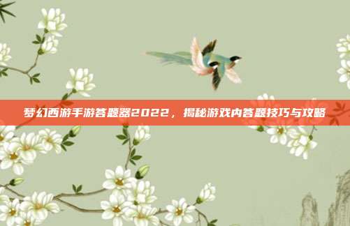 梦幻西游手游答题器2022,揭秘游戏内答题技巧与攻略