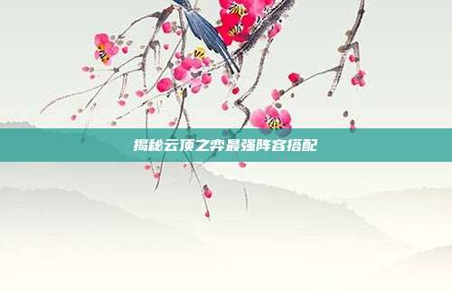 揭秘云顶之弈最强阵容搭配