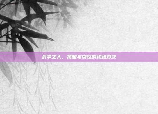 战争之人,策略与荣耀的终极对决