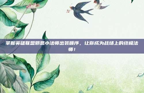 掌握英雄联盟邪恶小法师出装顺序,让你成为战场上的终极法师!