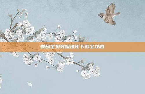 数码宝贝究极进化下载全攻略