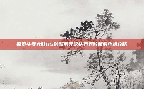 探索斗罗大陆H5破解版无限钻石无敌版的终极攻略
