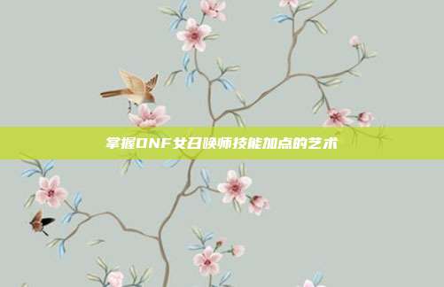掌握DNF女召唤师技能加点的艺术