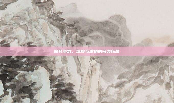 摩托游戏,速度与激情的完美结合
