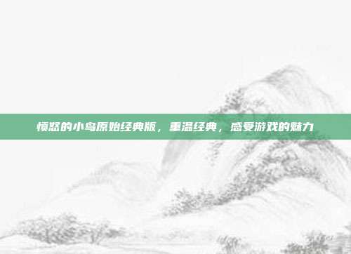 愤怒的小鸟原始经典版，重温经典，感受游戏的魅力