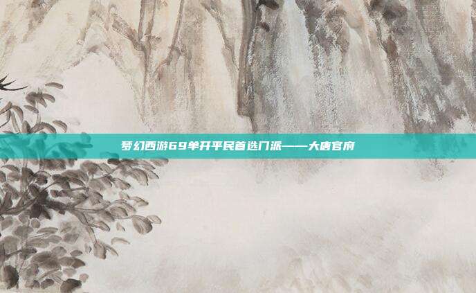梦幻西游69单开平民首选门派——大唐官府