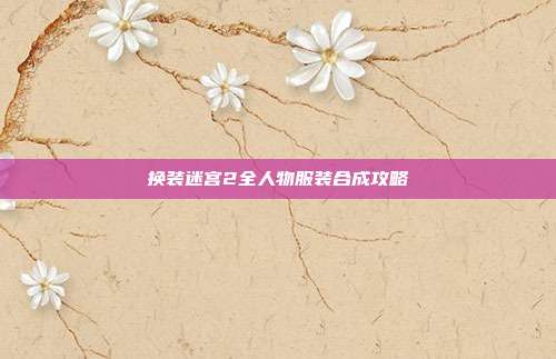 换装迷宫2全人物服装合成攻略