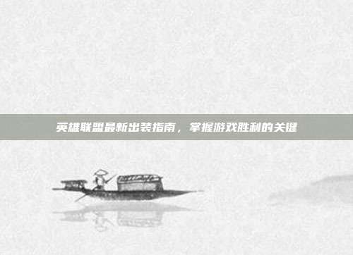 英雄联盟最新出装指南,掌握游戏胜利的关键