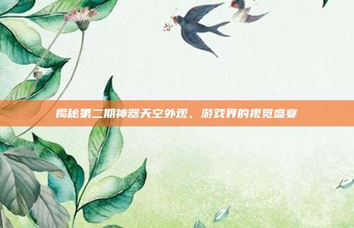 揭秘第二期神器天空外观,游戏界的视觉盛宴