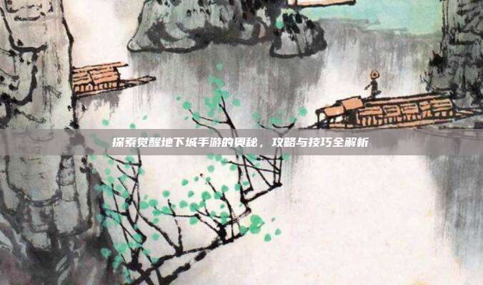 探索觉醒地下城手游的奥秘，攻略与技巧全解析