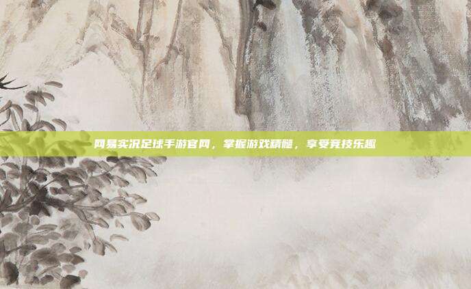 网易实况足球手游官网，掌握游戏精髓，享受竞技乐趣