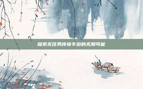 探索无任务传奇手游的无限可能
