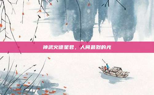 神武火德星君，人间最烈的光