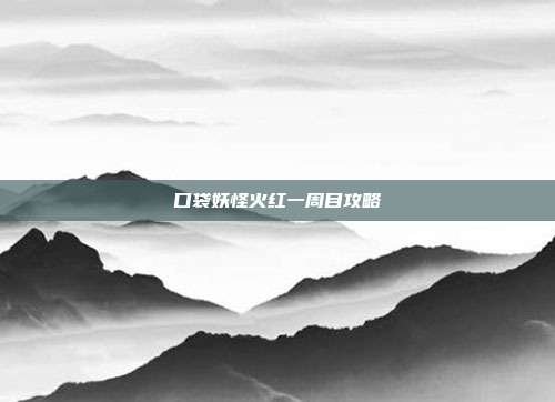 口袋妖怪火红一周目攻略