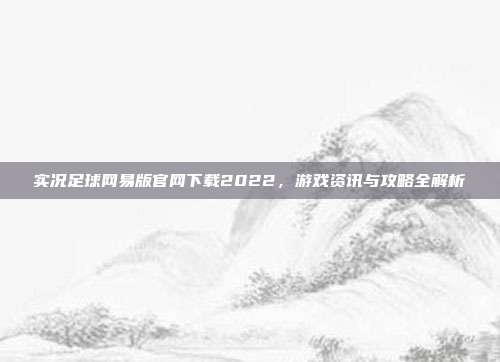 实况足球网易版官网下载2022,游戏资讯与攻略全解析