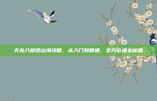 天龙八部观山海攻略，从入门到精通，全方位通关秘籍